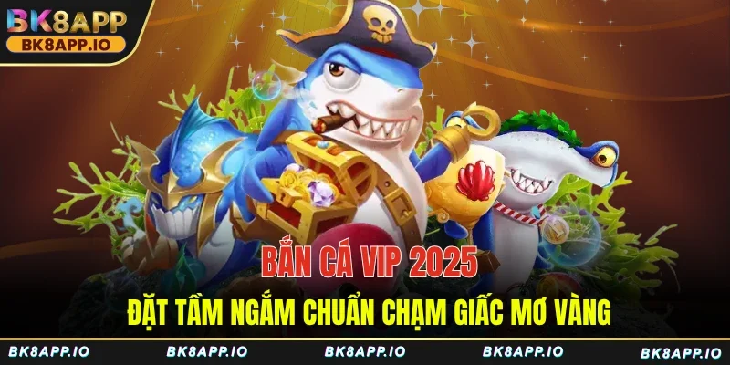 Bắn Cá VIP 2025 - Đặt Tầm Ngắm Chuẩn Chạm Giấc Mơ Vàng