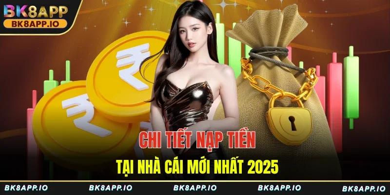 Chi tiết nạp tiền tại nhà cái mới nhất 2025