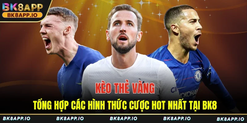 Kèo Thẻ Vàng - Tổng Hợp Các Hình Thức Cược Hot Nhất Tại BK8
