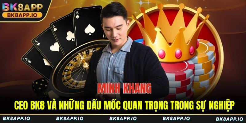 Minh Khang – CEO BK8 và những dấu mốc quan trọng trong sự nghiệp