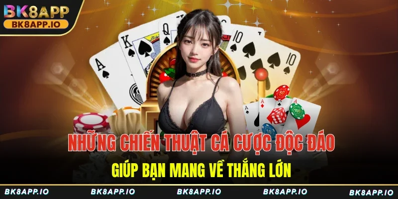 Những chiến thuật cá cược độc đáo, giúp bạn mang về thắng lớn