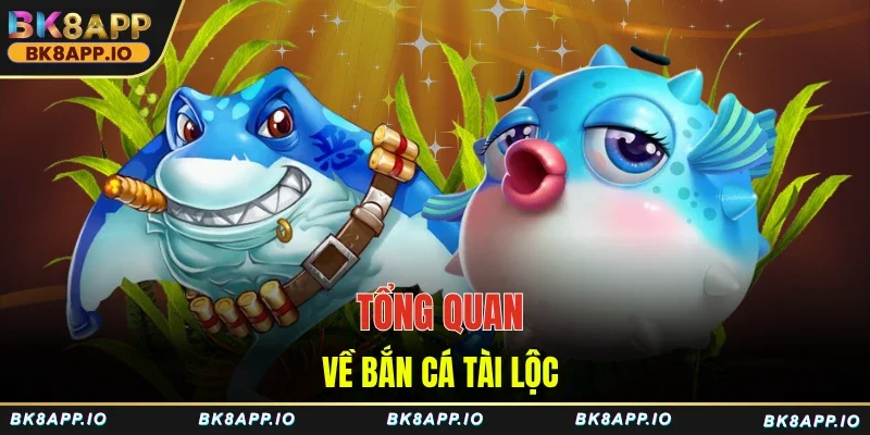 Tổng quan về bắn cá Tài Lộc