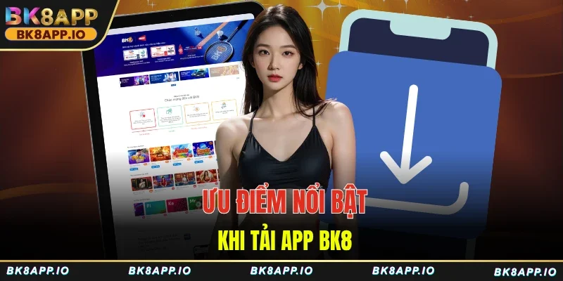 Ưu điểm nổi bật khi tải app BK8